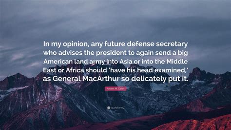 Robert M Gates Quote In My Opinion Any Future Defense Secretary Who