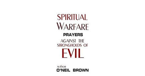 Spiritual Warfare Prayers Against The Strongholds Of Evil By Oneil Brown
