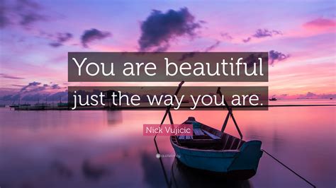 Nick Vujicic Quote: “You are beautiful just the way you are.” (12