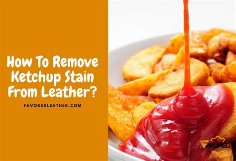 3 home remedies for removing ketchup stains from leather favoredleather