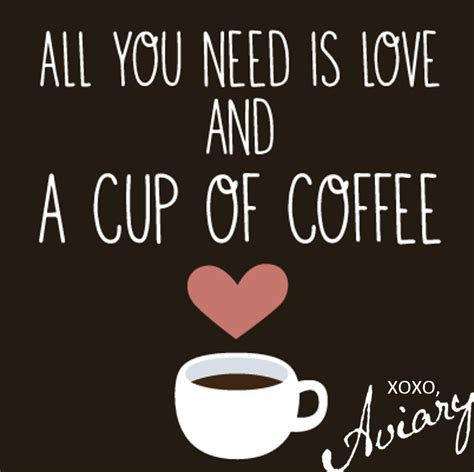aviarycafe all you need is love and a cup of coffee coffee quotes famous coffee quotes i