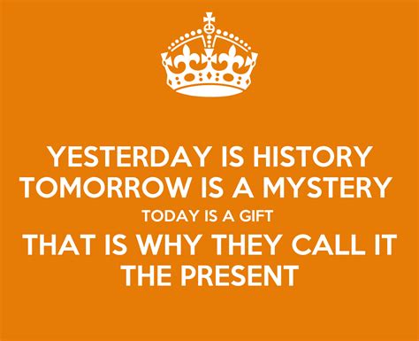Yesterday Is History Tomorrow Is A Mystery Today Is A T That Is Why