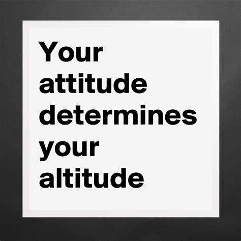 Your Attitude Determines Your Altitude Museum Quality Poster 16x16in