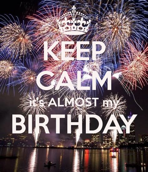 Keep Calm Its Almost My Birthday Its Almost My Birthday Birthday