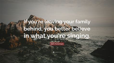 Jon Foreman Quote: “If you’re leaving your family behind, you better