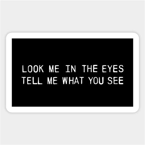 look me in the eyes tell me what you see look me in the eyes tell me magnet teepublic