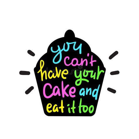 you can`t have your cake and eat it too inspire motivational quote hand drawn beautiful