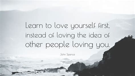 John Spence Quote “learn To Love Yourself First Instead Of Loving The