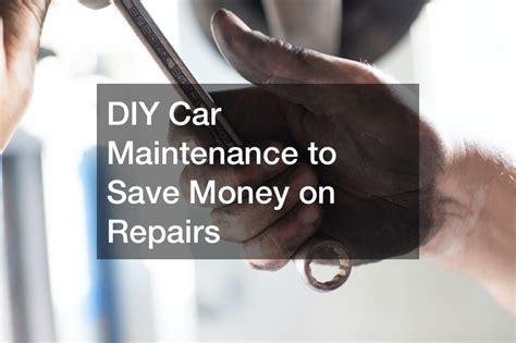 Diy Car Maintenance To Save Money On Repairs Money Savings Expert