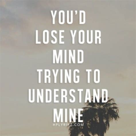 Youd Lose Your Mind Trying To Understand Mine Mindfulness Quotes