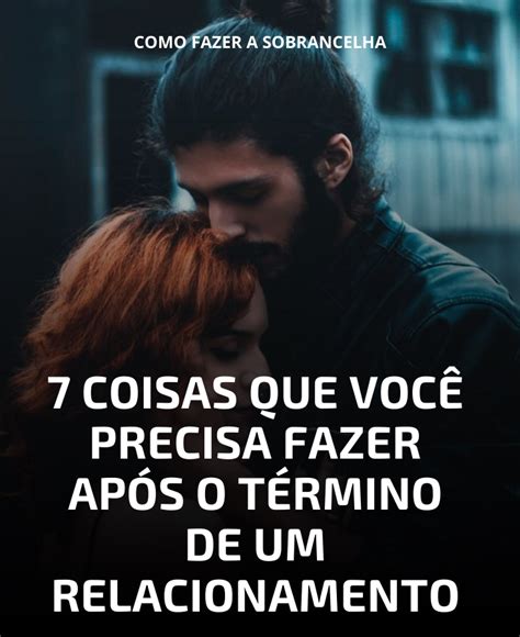 7 Coisas Que Você Precisa Fazer Após O Término De Um Relacionamento Em