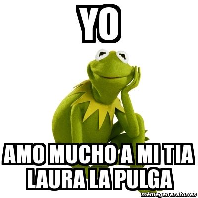 Lo q mas amo en mi vida. Meme Kermit the frog - Yo Amo mucho a mi tia Laura la ...