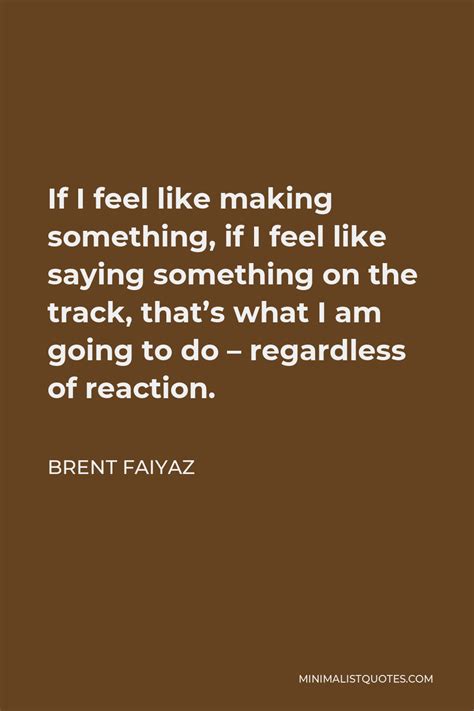 Brent Faiyaz Quote If I Feel Like Making Something If I Feel Like