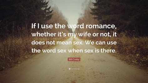 Bill Cosby Quote “if I Use The Word Romance Whether Its My Wife Or