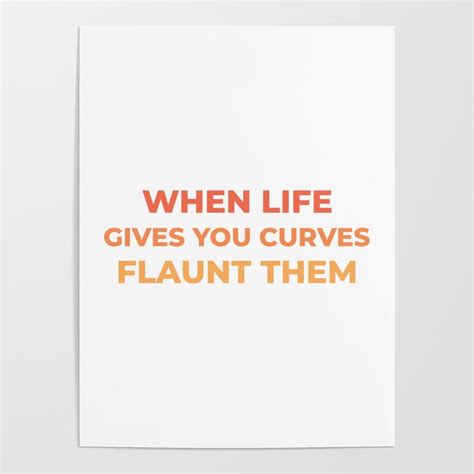 When Life Gives You Curves Flaunt Them Body Acceptance Quotes Body Positivity Quotes Poster By