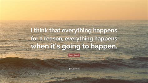 Lou Reed Quote “i Think That Everything Happens For A Reason