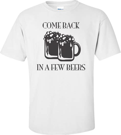 Come Back In A Few Beers T Shirt