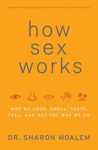 How Sex Works Why We Look Smell Taste Feel And Act The Way We Do By