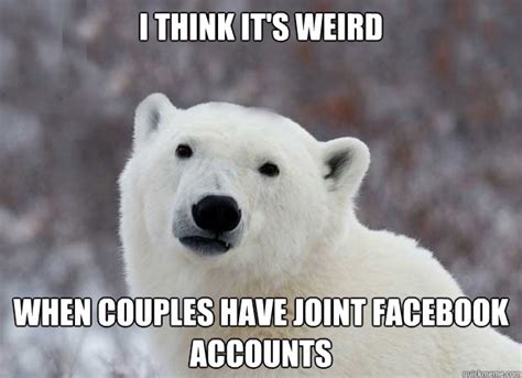 I Think It S Weird When Couples Have Joint Facebook Accounts Popular Opinion Polar Bear