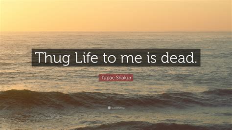 Tupac Shakur Quote Thug Life To Me Is Dead 10