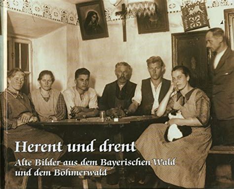 Herent und drent Alte Bilder aus dem Bayerischen und dem Böhmerwald von Martin Ortmeier