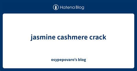 Jasmine Cashmere Crack Osypepovaro’s Blog