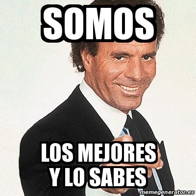 Meme Julio Iglesias Somos Los Mejores Y Lo Sabes 30820326