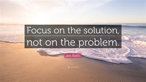 Jim Rohn Quote Focus On The Solution Not On The Problem