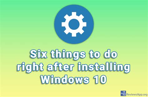 Six Things To Do Right After Installing Windows 10 ‐ Reviews App
