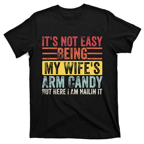 it s not easy being my wife s arm candy but here i am nailin t shirt teeshirtpalace