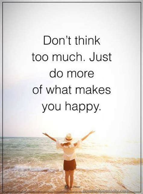Quotes Dont Think Too Much Just Do More Of What Makes You Happy