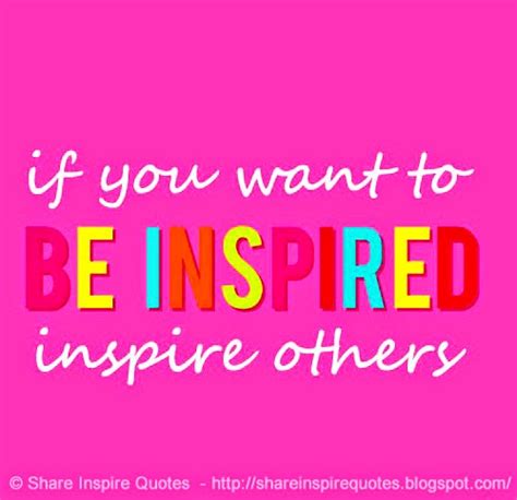 If You Want To Be Inspired Inspire Others Share Inspire Quotes