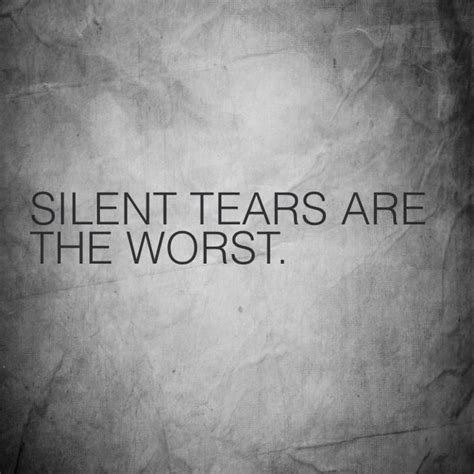 Silent Tears Are The Worst Silent Tear When Youre Feeling Down Quotes