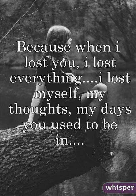 Because When I Lost You I Lost Everythingi Lost Myself My Thoughts My Days You Used To Be