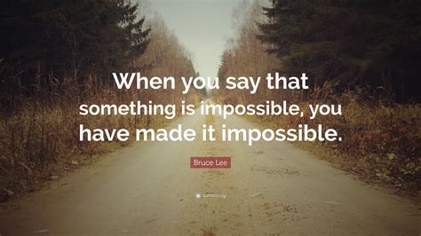 Bruce Lee Quote When You Say That Something Is Impossible You Have