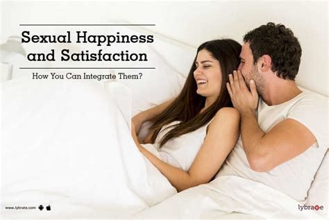 Sexual Happiness And Satisfaction How You Can Integrate Them By Dr