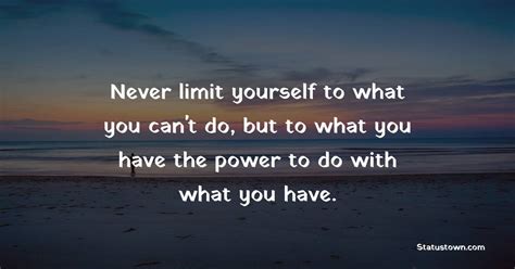 Never Limit Yourself To What You Cant Do But To What You Have The