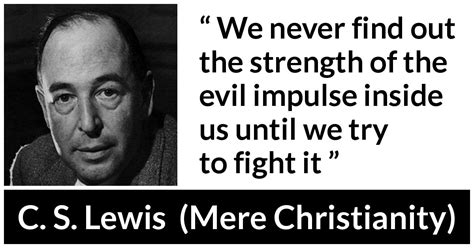 C S Lewis “we Never Find Out The Strength Of The Evil Impulse”