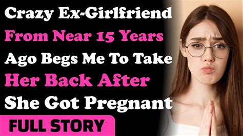 Crazy Ex Girlfriend From Near 15 Years Ago Begs Me To Take Her Back After She Got Pregnant Youtube