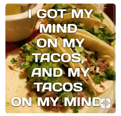 I Got My Mind On My Tacos And Tacos On My Mind Taco Tuesday Quotes Taco Tuesdays Humor Taco