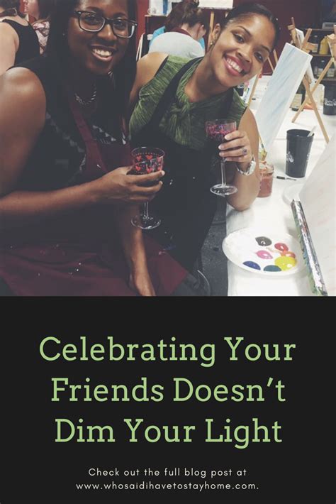 Celebrating Your Friends Doesnt Dim Your Light — Who Said I Have To