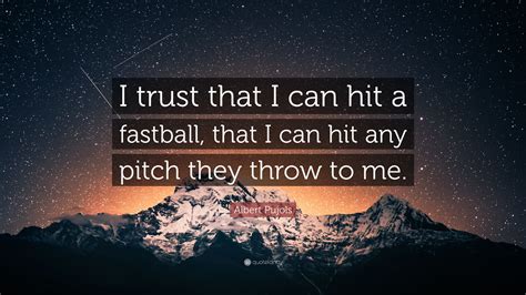 Albert Pujols Quote I Trust That I Can Hit A Fastball That I Can Hit
