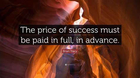 Brian Tracy Quote “the Price Of Success Must Be Paid In Full In Advance”