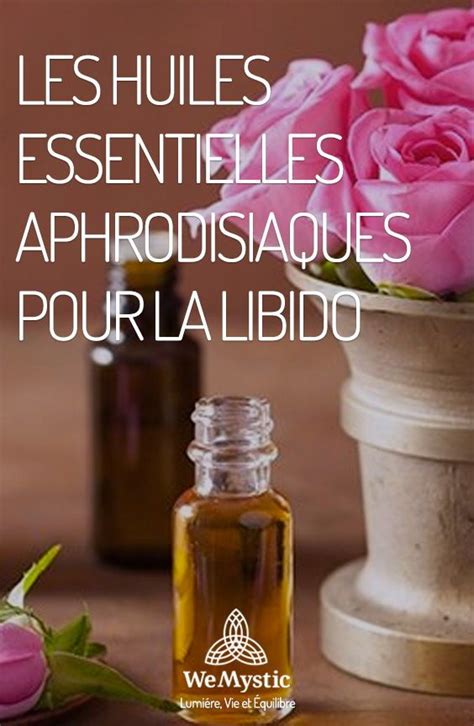 Les Huiles Essentielles Aphrodisiaques Pour La Libido Wemystic France