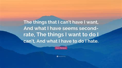 Don Marquis Quote “the Things That I Cant Have I Want And What I