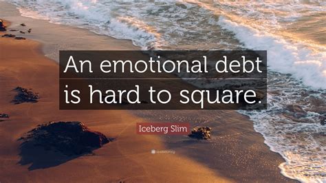 Maybe you would like to learn more about one of these? Iceberg Slim Quote: "An emotional debt is hard to square." (7 wallpapers) - Quotefancy