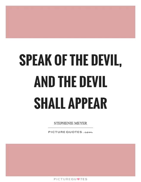 Speak Of The Devil And The Devil Shall Appear Picture Quotes