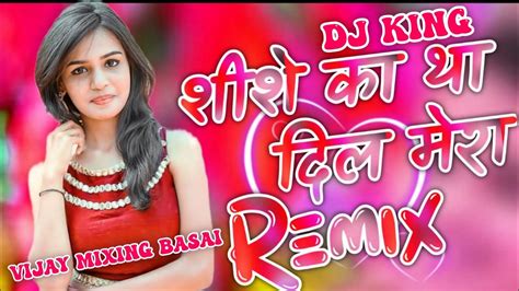 Sheeshe Ka Tha Dil Mera Dj Remix Hard Bass Gms Mix Dj King Vijay Mixing Basai Youtube