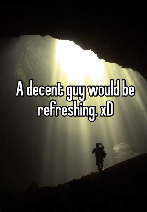 A Decent Guy Would Be Refreshing Xd