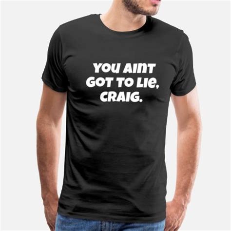 You Aint Got To Lie Craig Friday Quote Men’s Premium T Shirt Spreadshirt